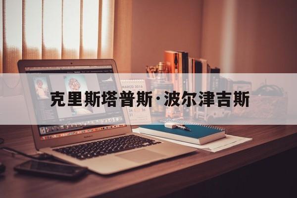 买球网站推荐-尅(kè)里斯(sī)塔普斯(sī)·波尔津(jīn)吉斯(sī) 交易(yì)尅(kè)里斯(sī)塔普斯(sī)·波尔津(jīn)吉斯(sī)